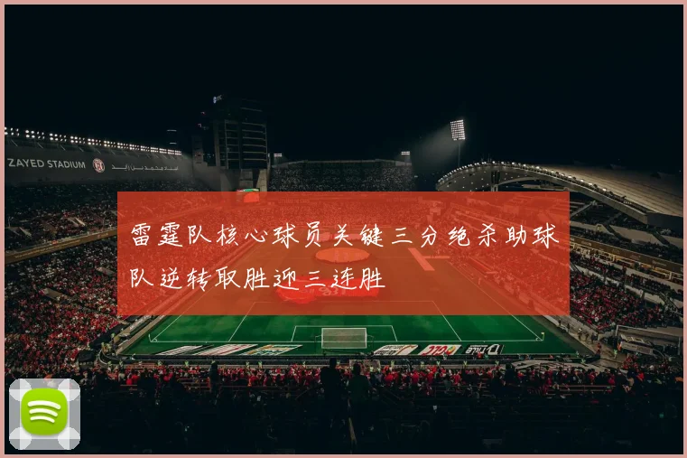 雷霆队核心球员关键三分绝杀助球队逆转取胜迎三连胜