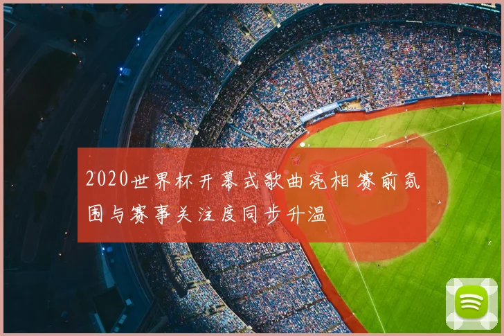 2020世界杯开幕式歌曲亮相 赛前氛围与赛事关注度同步升温