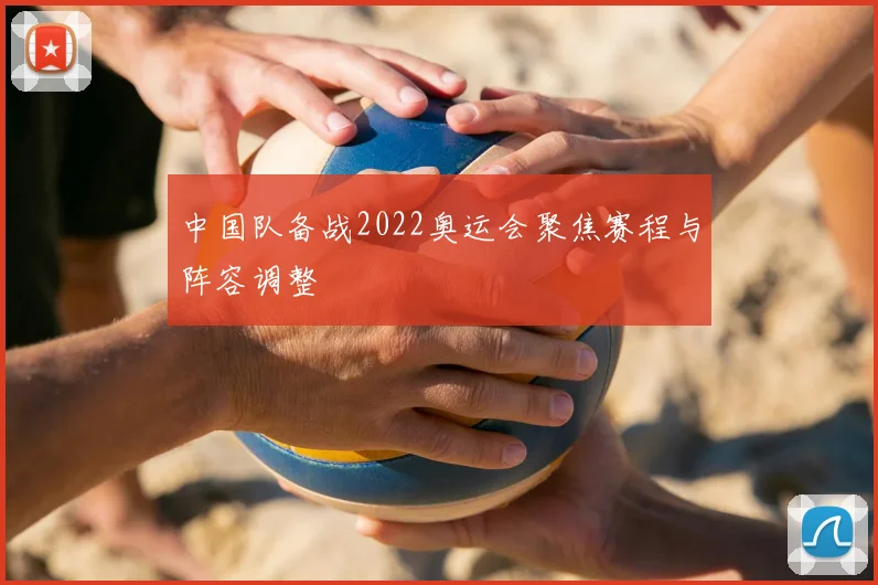 中国队备战2022奥运会聚焦赛程与阵容调整