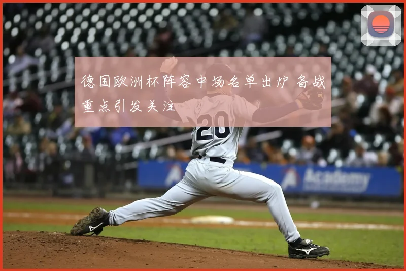 德国欧洲杯阵容中场名单出炉 备战重点引发关注