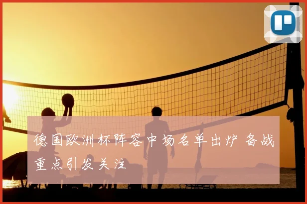 德国欧洲杯阵容中场名单出炉 备战重点引发关注