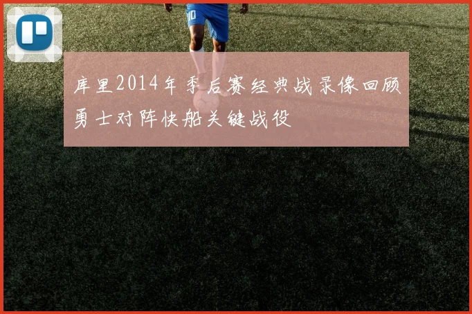 库里2014年季后赛经典战录像回顾勇士对阵快船关键战役