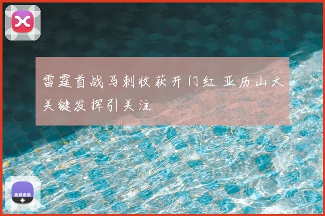 雷霆首战马刺收获开门红 亚历山大关键发挥引关注