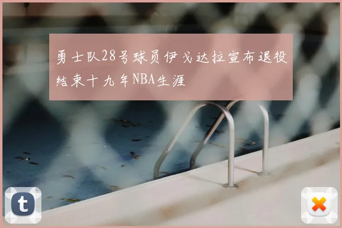勇士队28号球员伊戈达拉宣布退役结束十九年NBA生涯