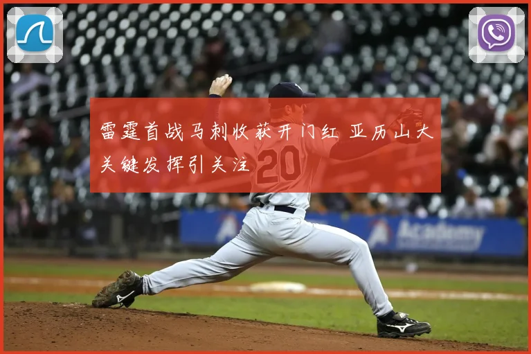雷霆首战马刺收获开门红 亚历山大关键发挥引关注