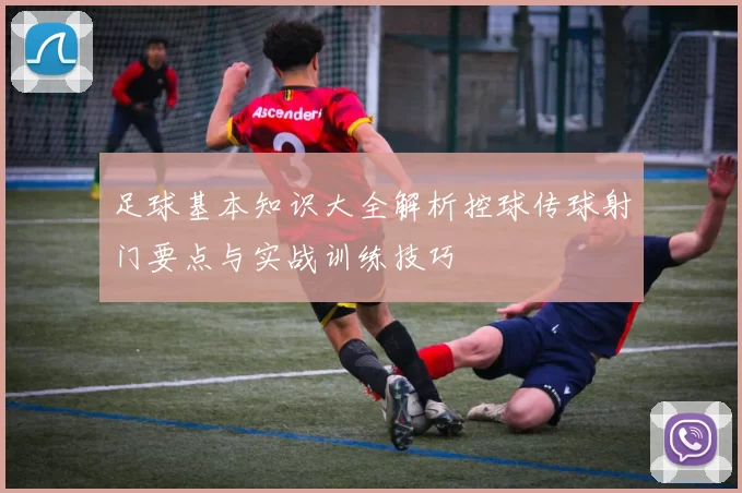 足球基本知识大全解析控球传球射门要点与实战训练技巧