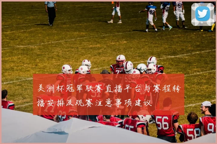 美洲杯冠军联赛直播平台与赛程转播安排及观赛注意事项建议