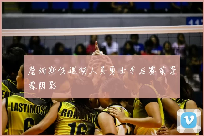 詹姆斯伤退湖人负勇士季后赛前景蒙阴影