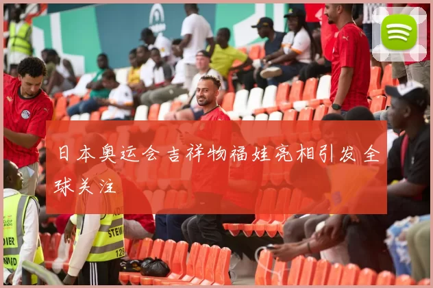 日本奥运会吉祥物福娃亮相引发全球关注