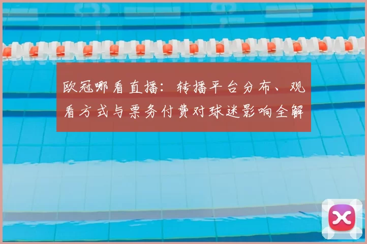 欧冠哪看直播：转播平台分布、观看方式与票务付费对球迷影响全解析