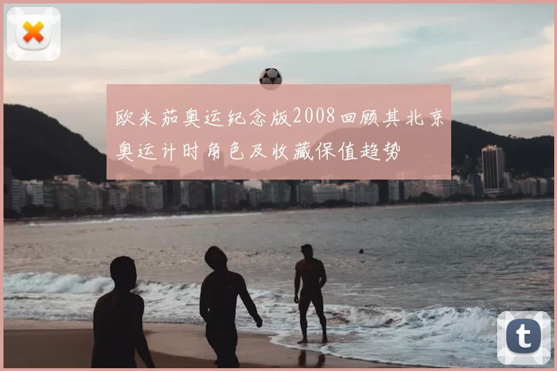 欧米茄奥运纪念版2008回顾其北京奥运计时角色及收藏保值趋势