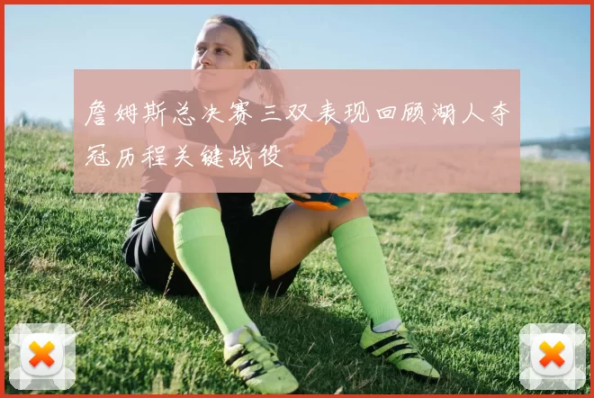 詹姆斯总决赛三双表现回顾湖人夺冠历程关键战役