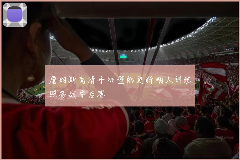 詹姆斯高清手机壁纸更新湖人训练照备战季后赛