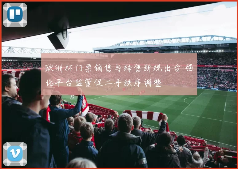 欧洲杯门票销售与转售新规出台 强化平台监管促二手秩序调整