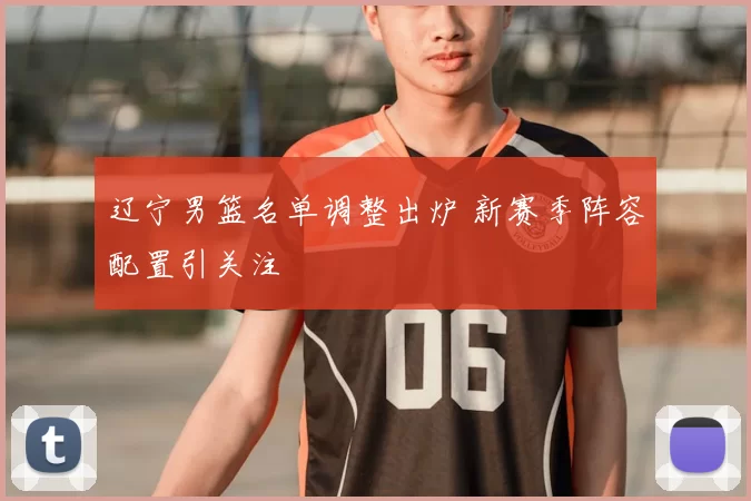 辽宁男篮名单调整出炉 新赛季阵容配置引关注