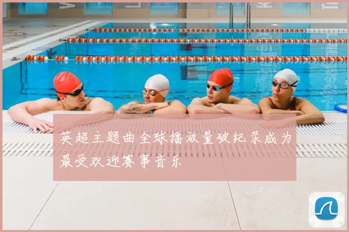 英超主题曲全球播放量破纪录成为最受欢迎赛事音乐