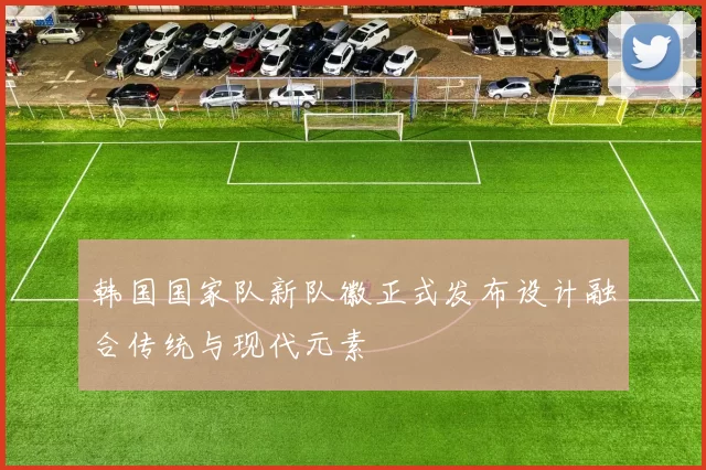 韩国国家队新队徽正式发布设计融合传统与现代元素