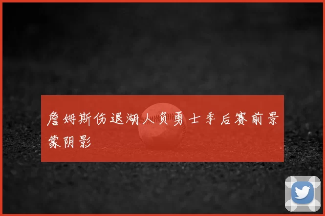 詹姆斯伤退湖人负勇士季后赛前景蒙阴影