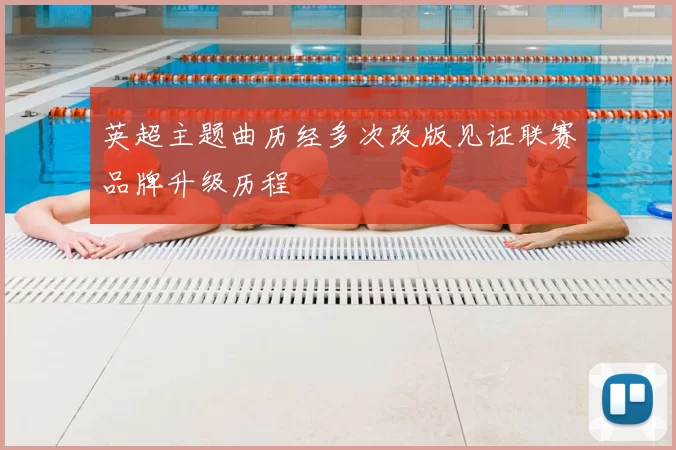 英超主题曲历经多次改版见证联赛品牌升级历程