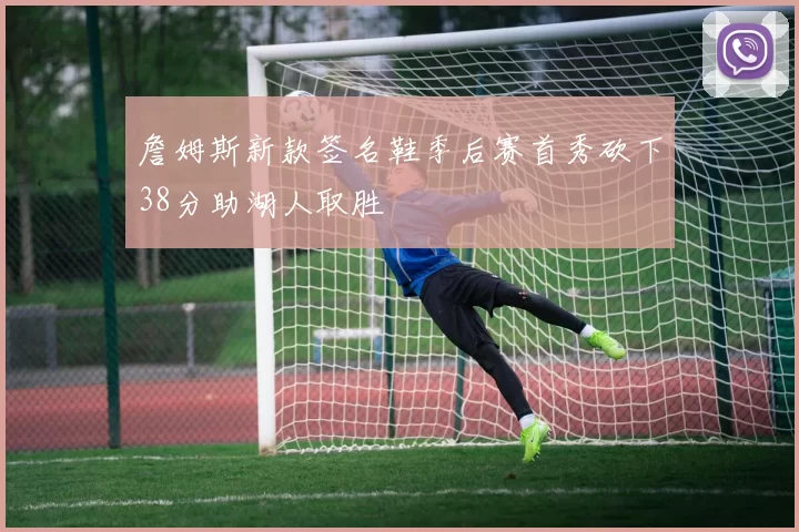 詹姆斯新款签名鞋季后赛首秀砍下38分助湖人取胜