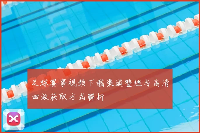 足球赛事视频下载渠道整理与高清回放获取方式解析