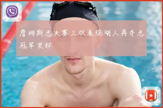 詹姆斯总决赛三双表现湖人再夺总冠军奖杯