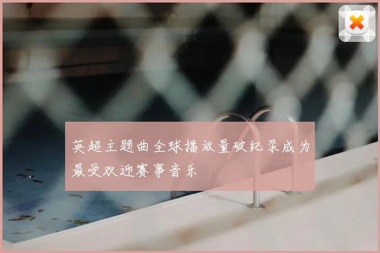 英超主题曲全球播放量破纪录成为最受欢迎赛事音乐