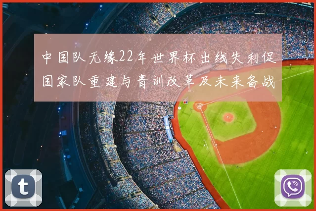 中国队无缘22年世界杯出线失利促国家队重建与青训改革及未来备战策略