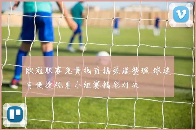 欧冠联赛免费线直播渠道整理 球迷可便捷观看小组赛精彩对决
